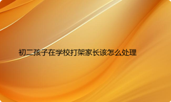 初二孩子在学校打架家长该怎么处理