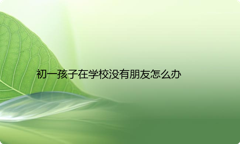 初一孩子在学校没有朋友怎么办