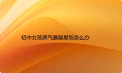 初中女孩脾气暴躁易怒怎么办