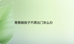 青春期孩子不愿出门怎么办