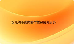女儿初中谈恋爱了家长该怎么办