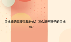 目标感的重要性是什么？怎么培养孩子的目标感？