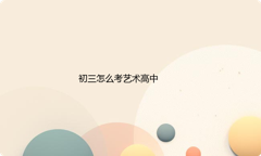 初三怎么考艺术高中，艺考条件是什么？