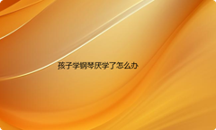 孩子学钢琴一段时间后不想学了要放弃吗