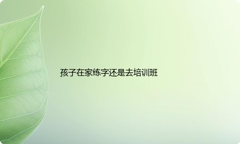 孩子在家练硬笔字还是去培训班