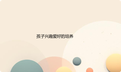 怎样培养孩子的兴趣爱好？家长怎么找适合孩子的特长培训？