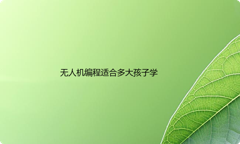 无人机编程适合多大孩子学？学习无人机编程的好处有哪些？