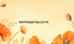 孩子练钢琴电钢琴到底能不能让孩子练
