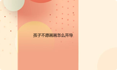 孩子不愿画画怎么开导