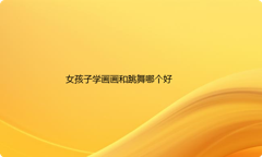 女孩子学画画和跳舞哪个好？学画画和学跳舞的优缺点有哪些？