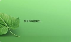 孩子练字的好处都有哪些？父母们看过来