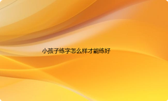小孩子练字怎么样才能练好