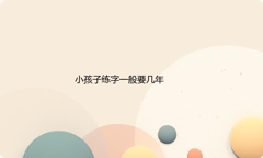 小孩子练字一般要几年