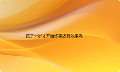孩子十岁才开始练字还有效果吗