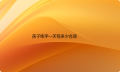 孩子练字一天写多少合适