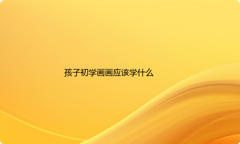 孩子初学画画应该学什么?要怎么入门？