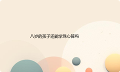 八岁的孩子还能学珠心算吗？学珠心算有什么好处？怎么学？