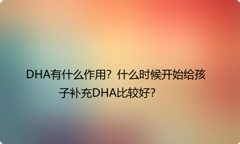 DHA有什么作用？什么时候开始给孩子补充DHA比较好？