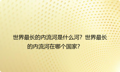 世界最长的内流河是什么河？世界最长的内流河在哪个国家？