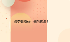 疲劳是身体中毒的现象？