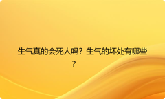 生气真的会死人吗？生气的坏处有哪些？