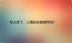 吃太多了，人真的会被撑死吗？
