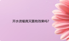 开水烫餐具灭菌有效果吗？