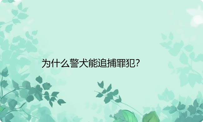 为什么警犬能追捕罪犯？