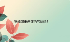 狗能闻出癌症的气味吗？