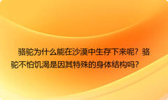 骆驼为什么能在沙漠中生存下来呢？骆驼不怕饥渴是因其特殊的身体结构吗？