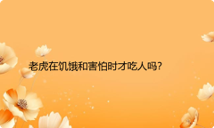 老虎在饥饿和害怕时才吃人吗？