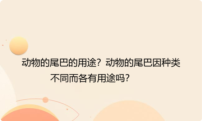 动物的尾巴的用途？动物的尾巴因种类不同而各有用途吗？