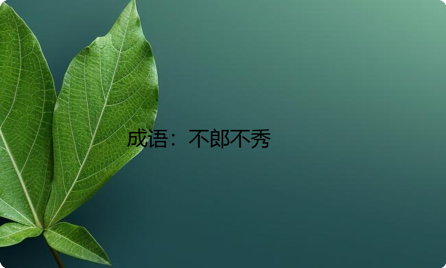 小学必懂的经典成语故事及应用：不郎不秀