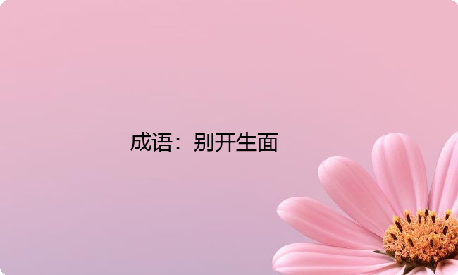 小学必懂的经典成语故事及应用:别开生面 小学必懂的经典成语故事及应用:别开生面