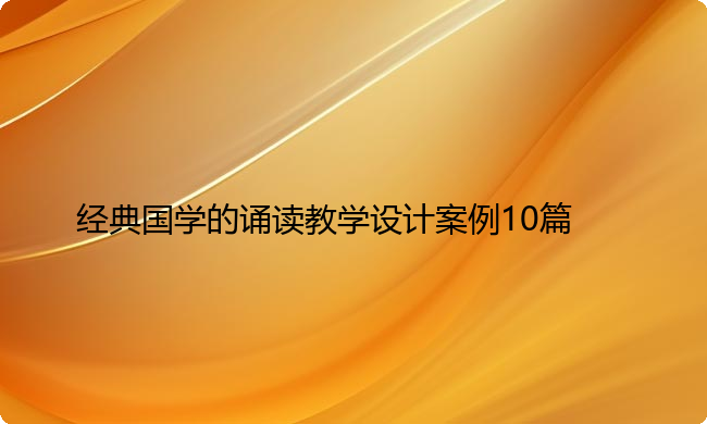 经典国学的诵读教学设计案例10篇