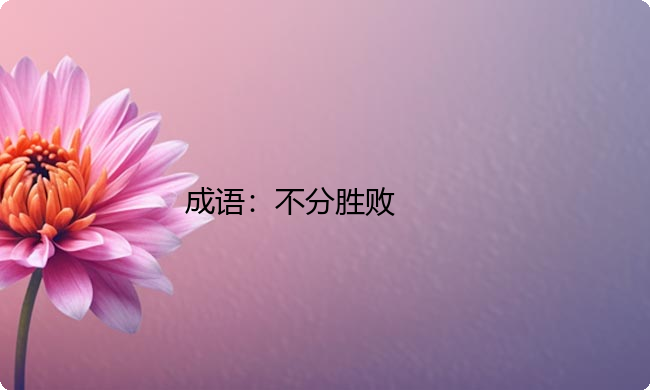小学必懂的经典成语故事及应用：不分胜败