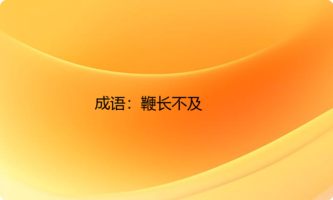 小学必懂的经典成语故事及应用:鞭长不及 小学必懂的经典成语故事及应用:鞭长不及