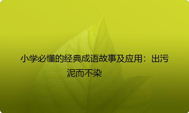 小学必懂的经典成语故事及应用：出污泥而不染