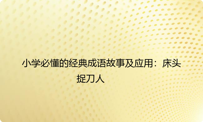 小学必懂的经典成语故事及应用：床头捉刀人