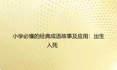 小学必懂的经典成语故事及应用：出生入死