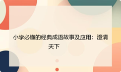 小学必懂的经典成语故事及应用：澄清天下