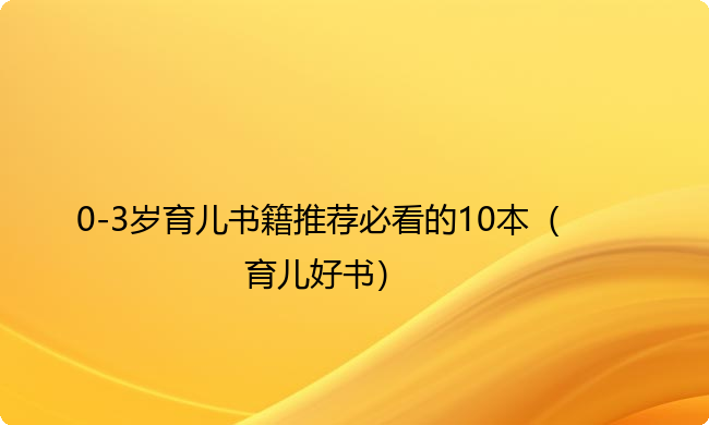 0-3岁育儿书籍推荐必看的10本（育儿好书）