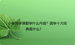小学国学课都学什么内容？国学十大经典是什么？