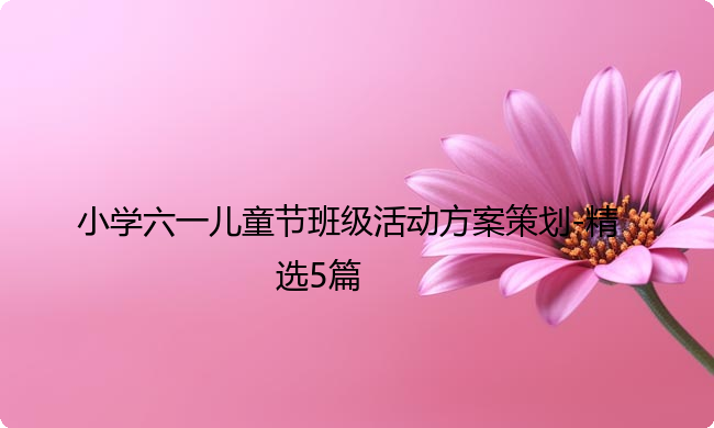 小学六一儿童节班级活动方案策划-精选5篇