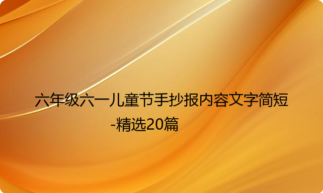 六年级六一儿童节手抄报内容文字简短-精选20篇