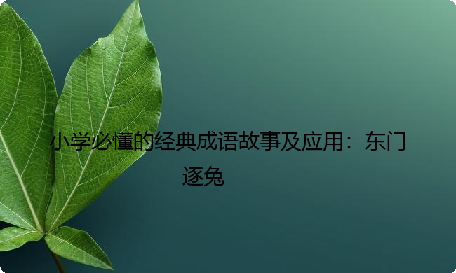 小学必懂的经典成语故事及应用：东门逐兔