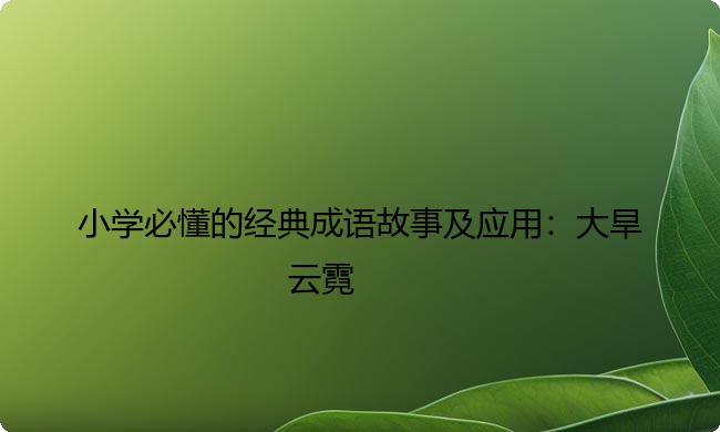小学必懂的经典成语故事及应用：大旱云霓