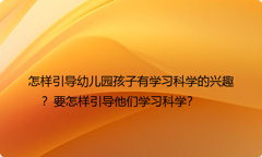怎样引导幼儿园孩子有学习科学的兴趣？要怎样引导他们学习科学？