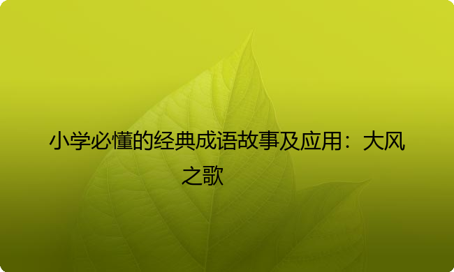 小学必懂的经典成语故事及应用：大风之歌