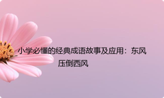 小学必懂的经典成语故事及应用：东风压倒西风